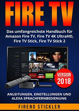 Amazon Fire TV: Das umfangreichste Handbuch für Amazon Fire TV, Fire TV 4K UltraHD, Fire TV Stick, Fire TV Stick 2 - Anleitungen, Einstellungen und Alexa Sprachfernbedienung - Version 2018